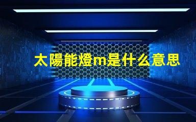 太陽能燈m是什么意思 燈珠不亮是什么原因造成的